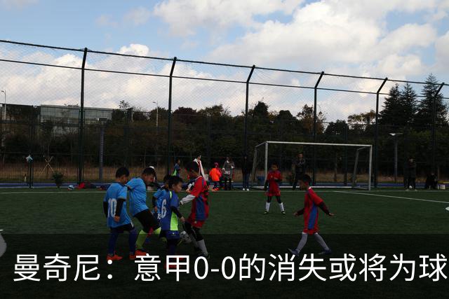 曼奇尼：意甲0-0的消失或将为球迷带来更多观赛乐趣