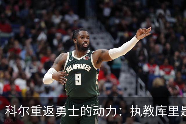 科尔重返勇士的动力：执教库里是他复出的关键因素