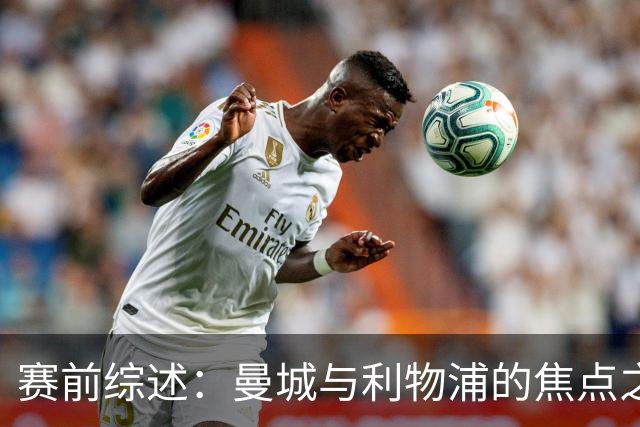 赛前综述：曼城与利物浦的焦点之战动态分析