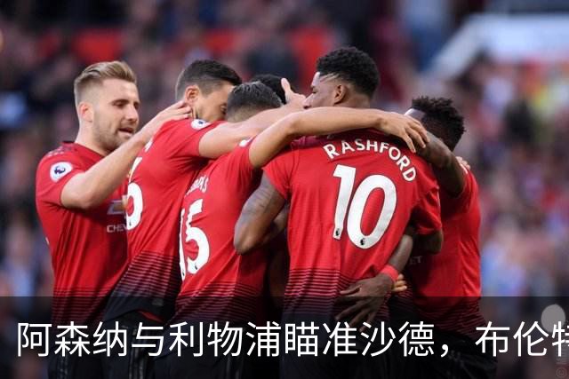 阿森纳与利物浦瞄准沙德，布伦特福德积极寻求续约