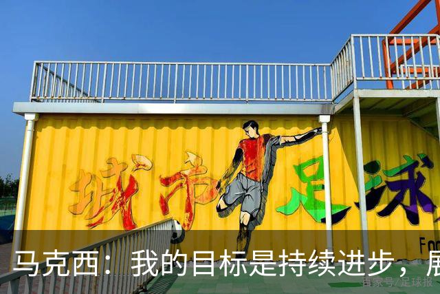 马克西：我的目标是持续进步，展现最好的自己